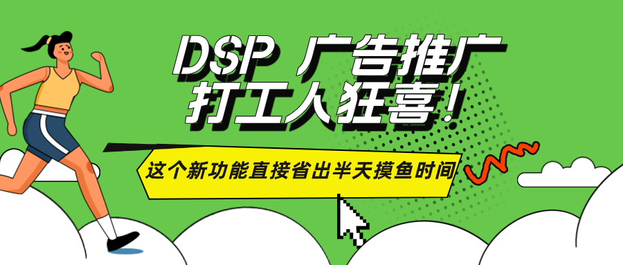 DSP广告推广打工人狂喜！这个新功能直接省出半天摸鱼时间